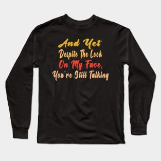 And Yet, Despite the Look on my Face, You're Still Talking Long Sleeve T-Shirt